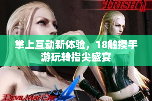 掌上互动新体验，18触摸手游玩转指尖盛宴