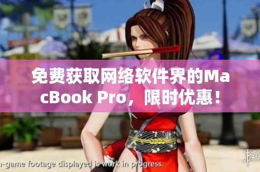 免费获取网络软件界的MacBook Pro，限时优惠！