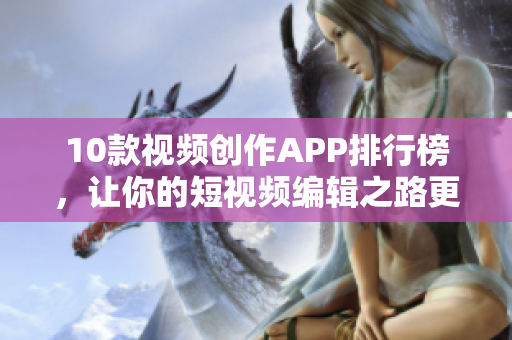 10款视频创作APP排行榜，让你的短视频编辑之路更轻松！