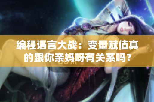 编程语言大战：变量赋值真的跟你亲妈呀有关系吗？