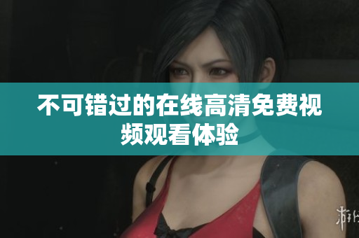 不可错过的在线高清免费视频观看体验