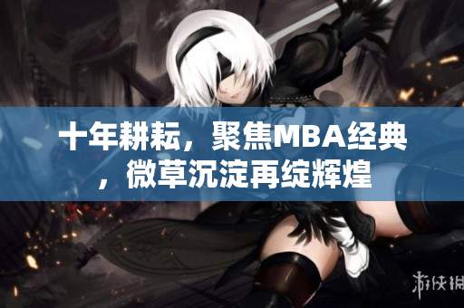 十年耕耘，聚焦MBA经典，微草沉淀再绽辉煌