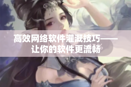 高效网络软件灌溉技巧——让你的软件更流畅