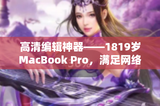 高清编辑神器——1819岁MacBook Pro，满足网络软件创作需求