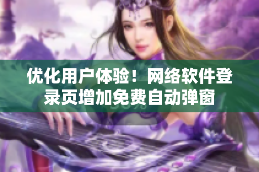 优化用户体验！网络软件登录页增加免费自动弹窗