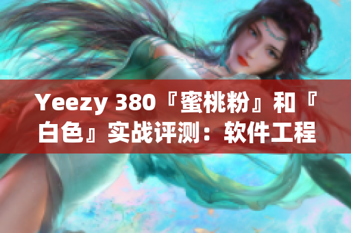 Yeezy 380『蜜桃粉』和『白色』实战评测：软件工程师对比分析