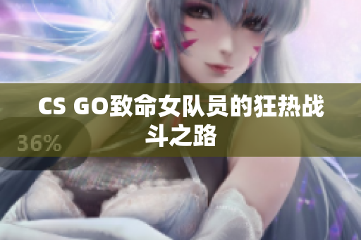 CS GO致命女队员的狂热战斗之路