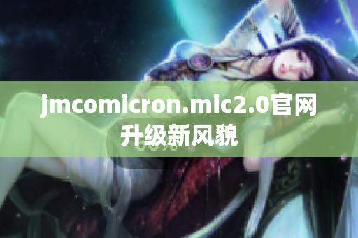 jmcomicron.mic2.0官网升级新风貌