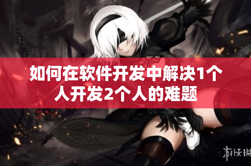 如何在软件开发中解决1个人开发2个人的难题