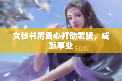 女秘书用爱心打动老板，成就事业