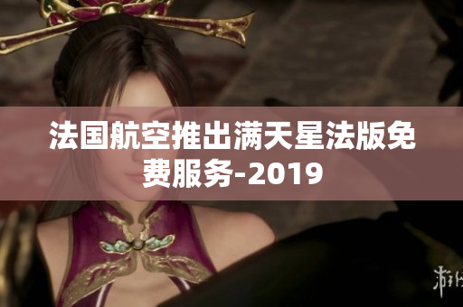 法国航空推出满天星法版免费服务-2019