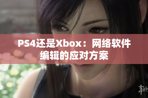 PS4还是Xbox：网络软件编辑的应对方案