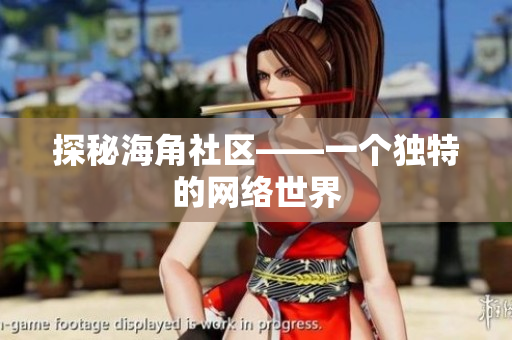 探秘海角社区——一个独特的网络世界