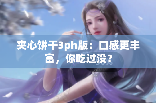 夹心饼干3ph版：口感更丰富，你吃过没？