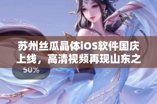 苏州丝瓜晶体iOS软件国庆上线，高清视频再现山东之美