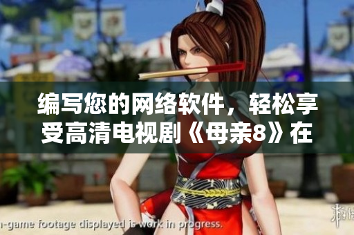编写您的网络软件，轻松享受高清电视剧《母亲8》在线观看