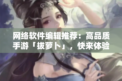 网络软件编辑推荐：高品质手游「拔萝卜」，快来体验刺激爽快的编程挑战！