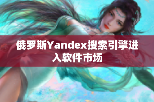 俄罗斯Yandex搜索引擎进入软件市场