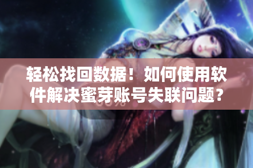 轻松找回数据！如何使用软件解决蜜芽账号失联问题？