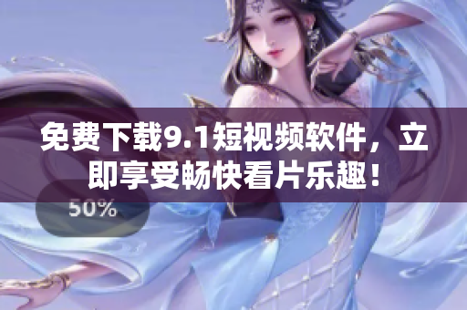 免费下载9.1短视频软件，立即享受畅快看片乐趣！
