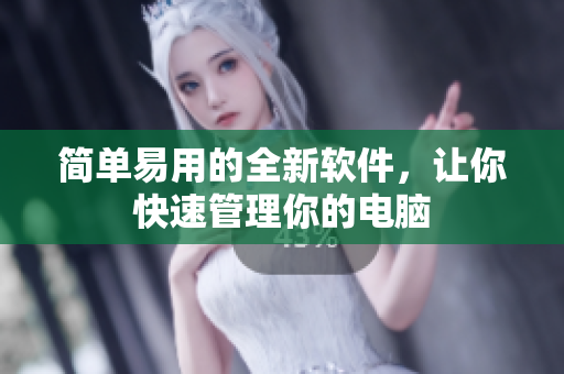 简单易用的全新软件，让你快速管理你的电脑