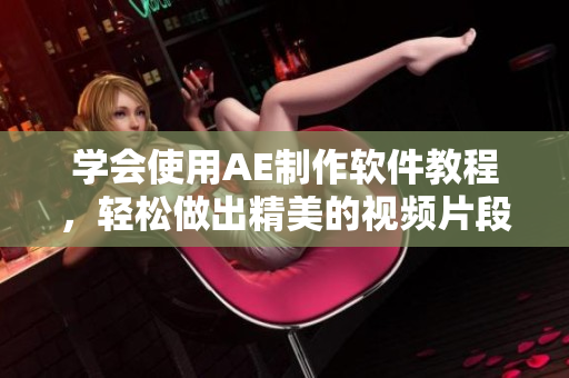 学会使用AE制作软件教程，轻松做出精美的视频片段！