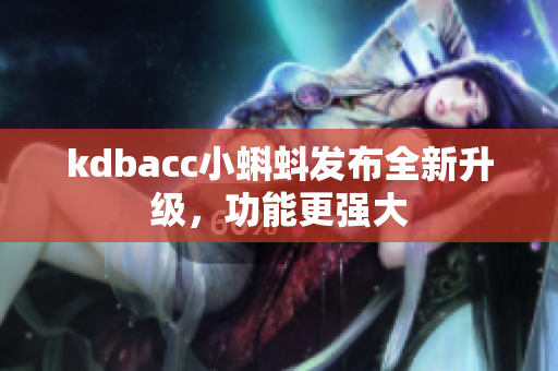 kdbacc小蝌蚪发布全新升级，功能更强大