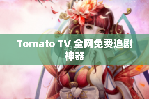 Tomato TV 全网免费追剧神器