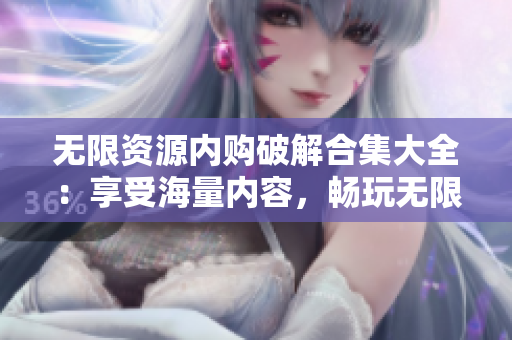 无限资源内购破解合集大全：享受海量内容，畅玩无限可能