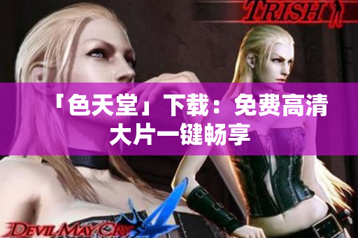 「色天堂」下载：免费高清大片一键畅享
