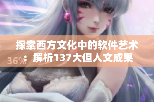 探索西方文化中的软件艺术：解析137大但人文成果