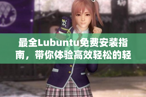 最全Lubuntu免费安装指南，带你体验高效轻松的轻量级操作系统