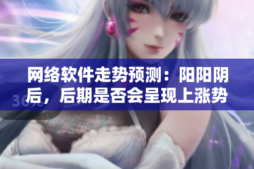 网络软件走势预测：阳阳阴后，后期是否会呈现上涨势头？