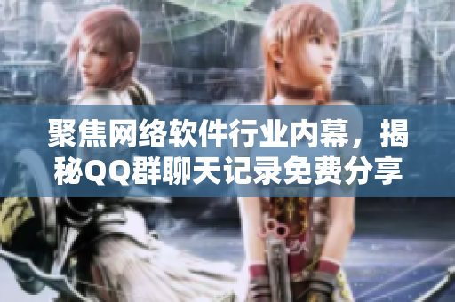 聚焦网络软件行业内幕，揭秘QQ群聊天记录免费分享的真相