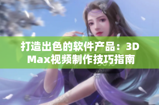 打造出色的软件产品：3D Max视频制作技巧指南