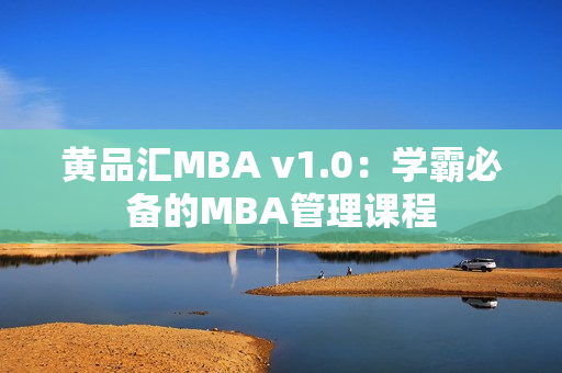 黄品汇MBA v1.0：学霸必备的MBA管理课程