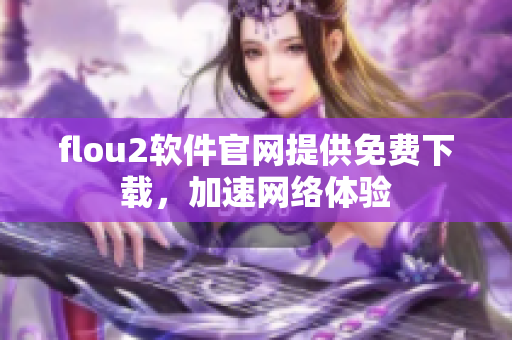 flou2软件官网提供免费下载，加速网络体验