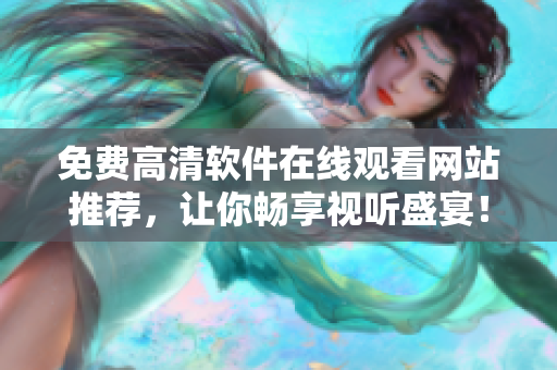 免费高清软件在线观看网站推荐，让你畅享视听盛宴！