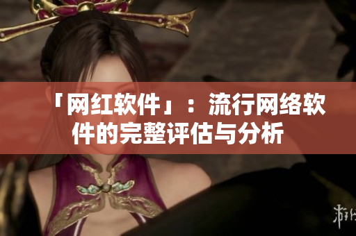 「网红软件」：流行网络软件的完整评估与分析