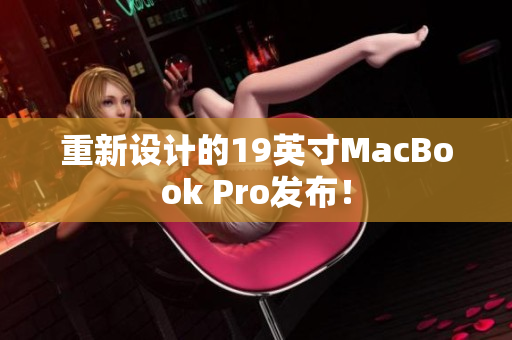 重新设计的19英寸MacBook Pro发布！