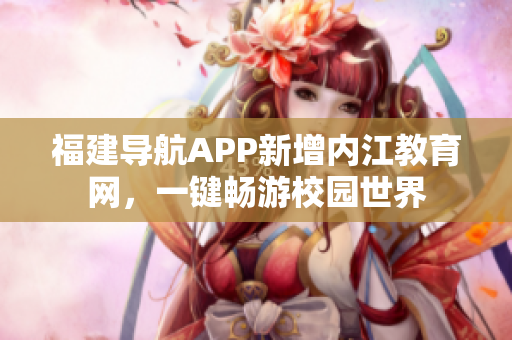 福建导航APP新增内江教育网，一键畅游校园世界