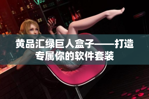 黄品汇绿巨人盒子——打造专属你的软件套装