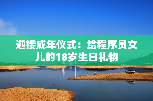 迎接成年仪式：给程序员女儿的18岁生日礼物