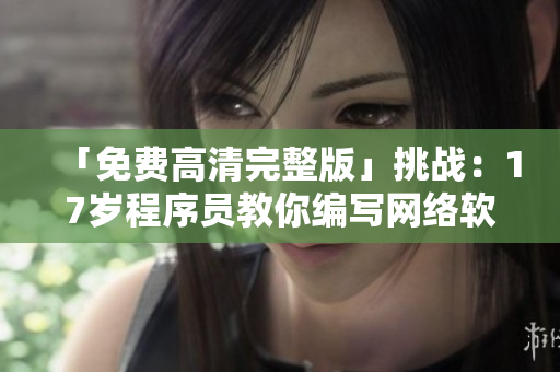 「免费高清完整版」挑战：17岁程序员教你编写网络软件