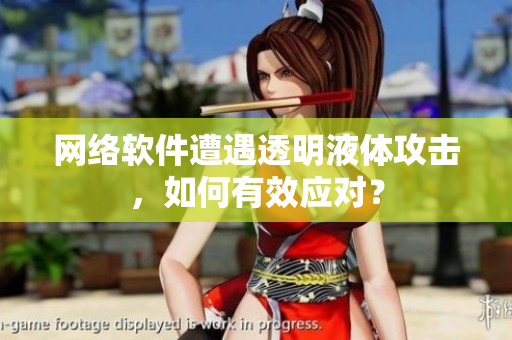 网络软件遭遇透明液体攻击，如何有效应对？