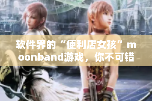 软件界的“便利店女孩”moonband游戏，你不可错过！