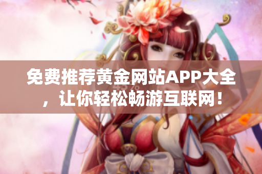 免费推荐黄金网站APP大全，让你轻松畅游互联网！