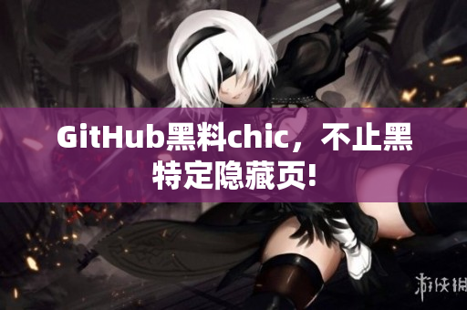 GitHub黑料chic，不止黑特定隐藏页!