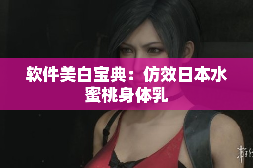 软件美白宝典：仿效日本水蜜桃身体乳