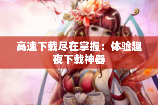 高速下载尽在掌握：体验趣夜下载神器